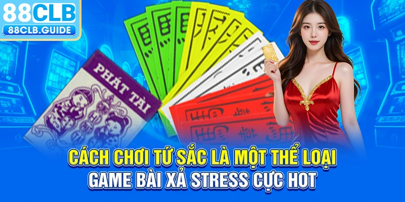 Cách chơi Tứ Sắc là một thể loại game bài xả stress cực hot