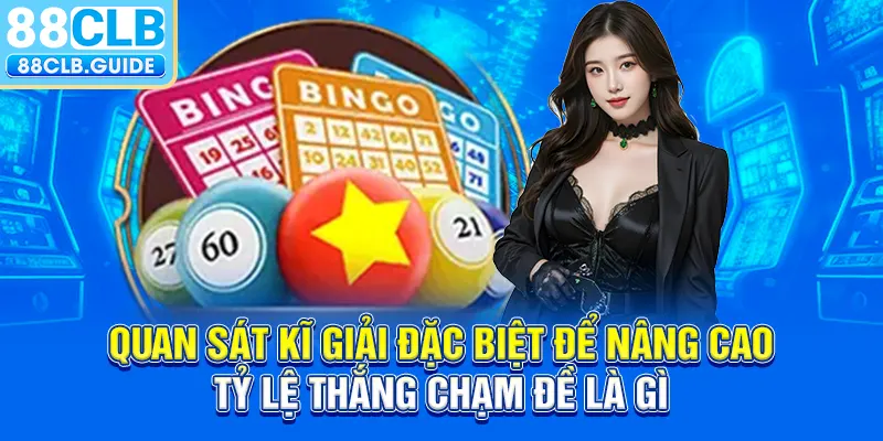 Quan sát kĩ giải đặc biệt để nâng cao tỷ lệ thắng chạm đề là gì